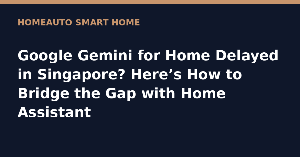 Google Gemini for Home Delayed in Singapore? Here’s How to Bridge the Gap with Home Assistant